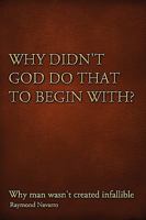 Why Didn't God Do That to Begin With?: Why Man Wasn't Created Infallible 1450075029 Book Cover