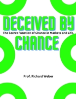 Deceived by chance: The Secret Function of Chance in Markets and Life. B0BF28PCZD Book Cover