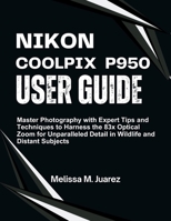 Nikon Coolpix P950 User Guide: Master Photography with Expert Tips and Techniques to Harness the 83x Optical Zoom for Unparalleled Detail in Wildlife ... Subjects (Next-Gen Device Handbook Series) B0FMJFVKMP Book Cover