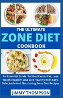 The Ultimate Zone Diet Cookbook: An Essential Guide To Shed Excess Fat, Lose Weight Rapidly, And Live Healthy With Easy, Delectable And Nourishing Zone Diet Recipes B09BJRKTCY Book Cover
