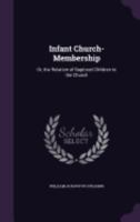 Infant Church-Membership: Or, the Relation of Baptized Children to the Church 1358648158 Book Cover