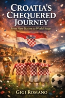 Croatia's Chequered Journey: From New Nation to World Stage (Football Nations: Stories of Glory and Strife) B0GWL5QMHL Book Cover