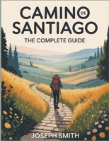 CaminodeSantiago:TheCompleteGuide: Routes,Tips,and Stories for Pilgrims and Adventurers B0FR4VF8GW Book Cover