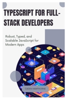 TypeScript for Full-Stack Developers: Robust, Typed, and Scalable JavaScript for Modern Apps B0FG244Y1P Book Cover