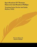 Specification Of Thomas Hancock And Reuben Phillips: Treating Gutta Percha And India Rubber 1120752094 Book Cover