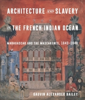 Architecture and Slavery in the French Indian Ocean: Madagascar and the Mascarenes, 1643-1848 0228028981 Book Cover
