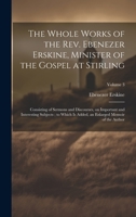 The Whole Works of the Rev. Ebenezer Erskine, Minister of the Gospel at Stirling: Consisting of Sermons and Discourses, on Important and Interesting ... an Enlarged Memoir of the Author; Volume 3 1021140074 Book Cover