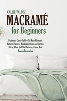 Macram� For Beginners: Beginners Guide On How To Make Macram� Patterns Such As Handmade Home And Garden D�cor, Plant And Wall Patterns, Knots, And Modern Decoration 1802166807 Book Cover