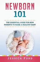 Newborn 101 : The Essential Guide for New Parents to Raise a Healthy Baby 1979615241 Book Cover
