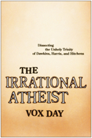 The Irrational Atheist: Dissecting the Unholy Trinity of Dawkins, Harris, and Hitchens 1933771364 Book Cover