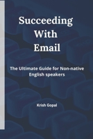 Succeeding With Email: The Ultimate Guide for Non-native English speakers B0CGG8JP58 Book Cover