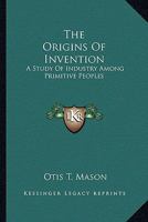 The Origins of Invention: A Study of Industry Among Primitive Peoples 1019152621 Book Cover