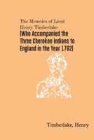The Memoirs of Lieut. Henry Timberlake: (who Accompanied the Three Cherokee Indians to England in the Year 1762); Containing Whatever he Observed ... and From That Nation; Wherein the Country, G 9354781675 Book Cover