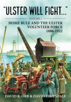 Ulster Will Fight: Volume 1 - Home Rule and the Ulster Volunteer Force 1886-1922 1804510556 Book Cover