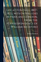 Life at Fonthill, 1807-1822, With Interludes in Paris and London, From the Correspondence of William Beckford 101366308X Book Cover