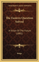 The Eastern Question Solved: A Vision Of The Future (1881) 110448952X Book Cover
