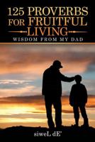 125 Proverbs for Fruitful Living: Wisdom from My Dad 1532062133 Book Cover