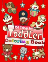 100 Things For Toddler Coloring Book: 100 Coloring Pages!! Easy and Big Coloring Books for Toddlers , Kids Ages 2-4, Early Learning, Preschool and Kindergarten B08T7LYX2J Book Cover