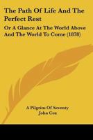 The Path Of Life And The Perfect Rest: Or A Glance At The World Above And The World To Come 1165896028 Book Cover