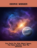 Cosmic Wonder: Fun Facts For Kids About Space, The Solar System, And The Universe B0FS7TDF4F Book Cover