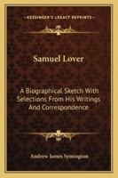 Samuel Lover: A Biographical Sketch with Selections of His Writings and Correspondence 1432684175 Book Cover