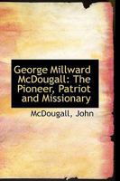 George Millward McDougall: The Pioneer, Patriot And Missionary 1013300548 Book Cover