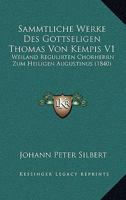 Sammtliche Werke Des Gottseligen Thomas Von Kempis V1: Weiland Regulirten Chorherrn Zum Heiligen Augustinus (1840) 1161009043 Book Cover