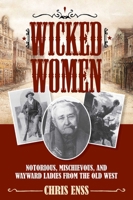 Wicked Women: Notorious, Mischievous, and Wayward Ladies from the Old West 1493008013 Book Cover