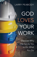 God Loves Your Work: Discover Why He Sends You to Do What You Do 1666795011 Book Cover