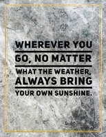 Wherever you go, no Glossyr what the weather, always bring your own sunshine.: College Ruled Marble Design 100 Pages Large Size 8.5" X 11" Inches Glossy Notebook 1087829941 Book Cover