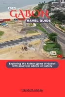 GABON TRAVEL GUIDE 2023: Exploring the hidden gems of Gabon with practical advice on safety B0CFCRL8DN Book Cover