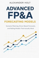 Advanced FP&A Forecasting Models: Scenario Planning, Driver-Based Forecasts, and Rolling Models That Actually Work B0GF1RRG4G Book Cover