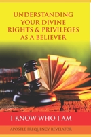 UNDERSTANDING YOUR DIVINE RIGHTS and PRIVILEGES AS a BELIEVER : A Divine Revelation of Our Spiritual Identity, Legal Rights, Privileges and Inheritance in Christ 1521758565 Book Cover