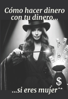 Cómo hacer dinero con tu dinero si eres mujer (Spanish Edition) B0DX24B6M4 Book Cover