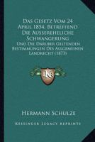Das Gesetz Vom 24 April 1854, Betreffend Die Aussereheliche Schwangerung: Und Die Daruber Geltenden Bestimmungen Des Allgemeinen Landrecht (1873) 1168346266 Book Cover