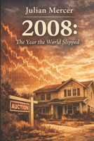 2008: The Year the World Slipped: When Confidence Collapsed and the Future Changed Overnight (The Years We Didn’t Realize Mattered) B0GBJ4QWW7 Book Cover