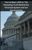 You've Been LIED To: The Revealing Truth About Our Finacial System and Governments. B0BW23B1V9 Book Cover