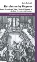 Revolution by Degrees: James Tyrrell and Whig Political Though in the Late Seventeenth Century 0333736591 Book Cover