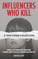 Influencers Who Kill: A True Crime Collection: True Stories of Online Fame and Fatal Consequences 1646048059 Book Cover