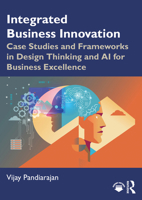Integrated Business Innovation: Case Studies and Frameworks in Design Thinking and AI for Business Excellence 103296247X Book Cover