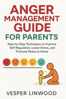 ANGER MANAGEMENT GUIDE FOR PARENTS: step-by-step techniques to improve Self-Regulation, lower stress and promote peace at home B0FJLS7K7Q Book Cover