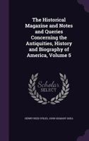 The Historical Magazine and Notes and Queries Concerning the Antiquities, History and Biography of America, Volume 5 1377465675 Book Cover