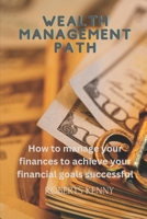 WEALTH MANAGEMENT PATH: How to manage your finances to achieve your financial goals successful B0CST78S48 Book Cover