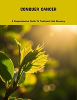 Conquer Cancer: A Comprehensive Guide To Treatment And Recovery B0FPMRV2S5 Book Cover