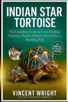 INDIAN STAR TORTOISE: The Complete Guide to Care, Feeding, Housing, Health, habitat, ownership and Breeding Tips B0G4DQGJJZ Book Cover