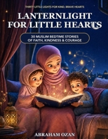Lanternlight for Little Hearts: 30 Muslim Bedtime Stories of Faith, Kindness & Courage B0HF7DZ4CQ Book Cover