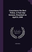 Conscience the Best Policy. a Fast-Day Sermon, Preached on April 6, 1848 1359364773 Book Cover