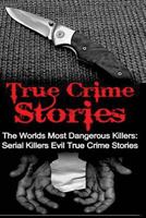 True Crime Stories: The Worlds Most Dangerous Killers: Serial Killers Evil True Crime Stories 1533563101 Book Cover