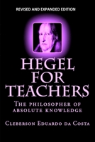 Hegel For Teachers: The philosopher of absolute knowledge 154267140X Book Cover