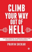 CLIMB YOUR WAY OUT OF HELL: Outlier Marketing To Overcome Worst-Case Scenarios And Grow Your Business 164919532X Book Cover